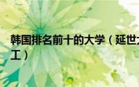 韩国排名前十的大学（延世大学上榜第八被誉为韩国麻省理工）
