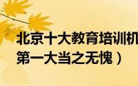 北京十大教育培训机构排名（北大青鸟第四,第一大当之无愧）