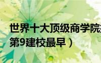 世界十大顶级商学院排名：哈佛商学院上榜（第9建校最早）