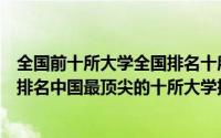 全国前十所大学全国排名十所大学名单（中国重点大学前十排名中国最顶尖的十所大学排行榜）