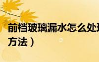 前档玻璃漏水怎么处理（前档玻璃漏水的处理方法）
