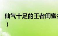 仙气十足的王者闺蜜名（仙气十足的闺蜜昵称）