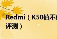 Redmi（K50值不值得入手 Redmi K50体验评测）