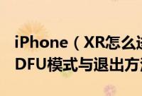 iPhone（XR怎么进入DFU模式 苹果XR进入DFU模式与退出方法）