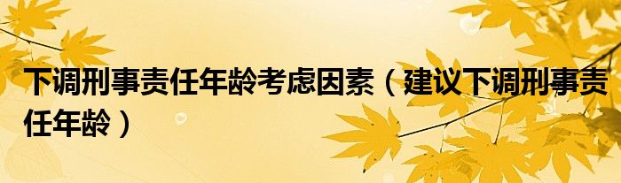 下调刑事责任年龄考虑因素（建议下调刑事责任年龄）
