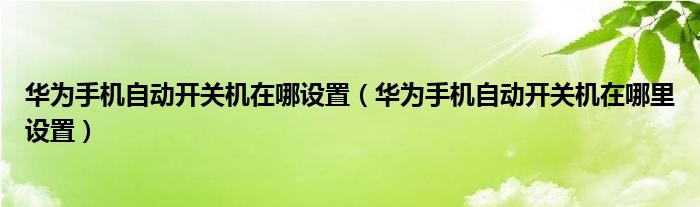 华为手机自动开关机在哪设置（华为手机自动开关机在哪里设置）