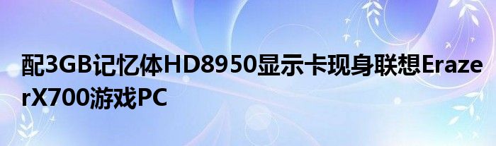配3GB记忆体HD8950显示卡现身联想ErazerX700游戏PC