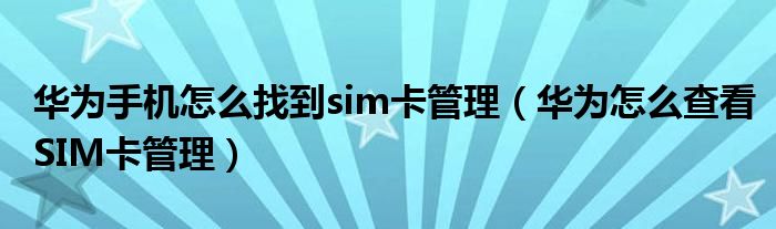 华为手机怎么找到sim卡管理（华为怎么查看SIM卡管理）