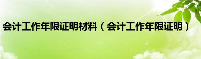 会计工作年限证明材料（会计工作年限证明）