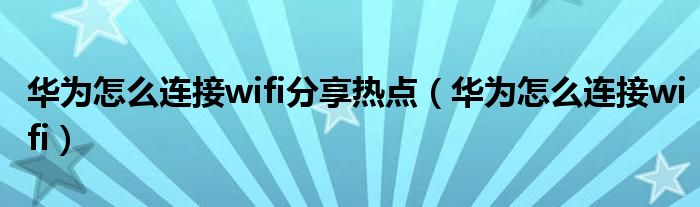 华为怎么连接wifi分享热点（华为怎么连接wifi）