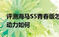 评测海马S5青春版怎么样及海马S5青春版的动力如何