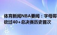 体育新闻NBA要闻：字母哥&米德尔顿&布克都砍过40+总决赛历史首次