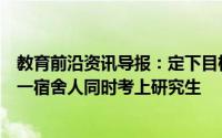 教育前沿资讯导报：定下目标学会对自己负责江苏科技大学一宿舍人同时考上研究生