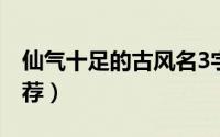 仙气十足的古风名3字（仙气十足的古风名推荐）