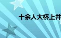 十余人大桥上并排压马路致堵车