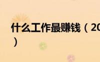 什么工作最赚钱（2018十大挣钱职业排行榜）
