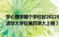 学心理学哪个学校好2022年（2020心理学专业大学排名：清华大学仅第四浙大上榜）