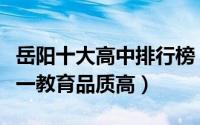 岳阳十大高中排行榜（岳阳市长炼中学上榜第一教育品质高）