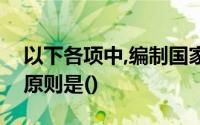 以下各项中,编制国家预算不属于必须遵循的原则是()