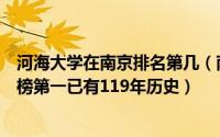 河海大学在南京排名第几（南京高校大学排名：河海大学上榜第一已有119年历史）