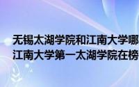 无锡太湖学院和江南大学哪个好（无锡市十大名校排行榜：江南大学第一太湖学院在榜）