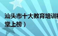 汕头市十大教育培训机构排名（汕头市心知学堂上榜）