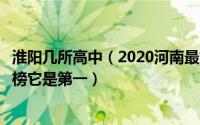 淮阳几所高中（2020河南最好的十大高中名单：淮阳中学上榜它是第一）