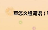 亘怎么组词语（亘的组词有哪些）