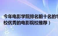 今年电影学院排名前十名的学生（2018世界十大顶级电影学校优秀的电影院校推荐）
