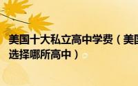 美国十大私立高中学费（美国十大私立高中:去美国留学应该选择哪所高中）