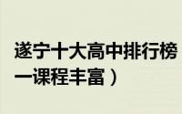 遂宁十大高中排行榜（大英县育才中学上榜第一课程丰富）