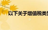 以下关于增值税类型的陈述是正确的()