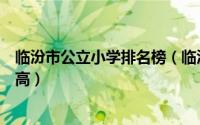 临汾市公立小学排名榜（临汾市文汇学校上榜第一教学质量高）