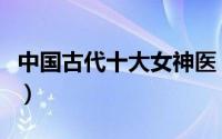 中国古代十大女神医（淳于衍被称为女中扁鹊）
