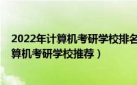 2022年计算机考研学校排名（2017计算机考研学校排名计算机考研学校推荐）