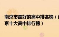 南京市最好的高中排名榜（南京最牛十大高中排名！盘点南京十大高中排行榜）