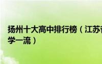 扬州十大高中排行榜（江苏省扬州中学上榜扬州大学附属中学一流）