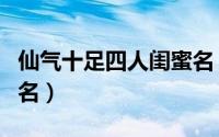 仙气十足四人闺蜜名（仙气十足的四人闺蜜网名）