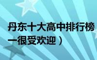 丹东十大高中排行榜（丹东市第二中学上榜第一很受欢迎）