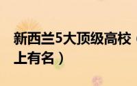 新西兰5大顶级高校（梅西大学与林肯大学榜上有名）