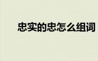 忠实的忠怎么组词（忠的组词及解释）