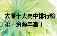 太原十大高中排行榜（太原市外国语学校上榜第一资源丰富）