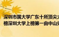 深圳市属大学广东十所顶尖大学（2021广东省十大高校排行榜深圳大学上榜第一由中山先生创办）