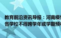 教育前沿资讯导报：河南疫情期间多余住宿费一律退还各地各学校不得跨学年或学期预收学费(保教费)