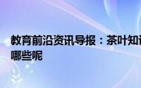 教育前沿资讯导报：茶叶知识科普：白茶的功效与作用都有哪些呢