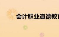 会计职业道德教育的主要内容是()