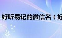 好听易记的微信名（好听易记的微信名推荐）
