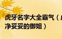 虎牙名字大全霸气（虎牙最霸气的名字利落干净妥妥的御姐）