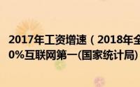2017年工资增速（2018年全国平均工资出炉：金融增速超20%互联网第一(国家统计局)）