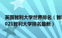 英国智利大学世界排名（智利泰晤士大学排名2021泰晤士2021智利大学排名最新）